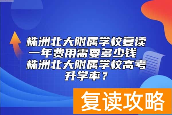 株洲北大附属学校复读一年费用需要多少钱 株洲北大附属学校高考升学率？
