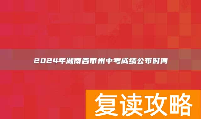2024年湖南各市州中考成绩公布时间