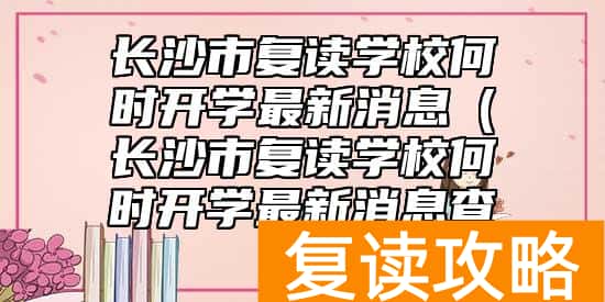 长沙市复读学校何时开学最新消息(长沙市复读学校何时开学最新消息查询)