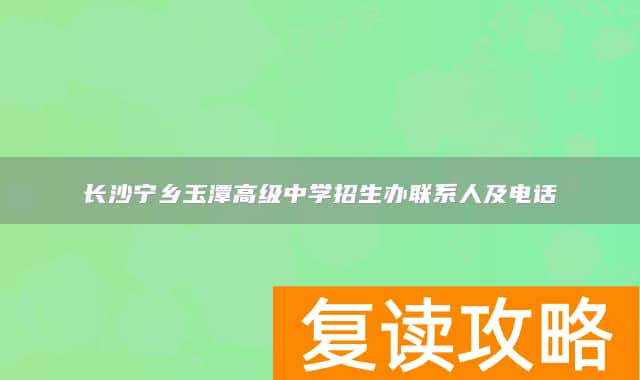 长沙宁乡玉潭高级中学招生办联系人及电话