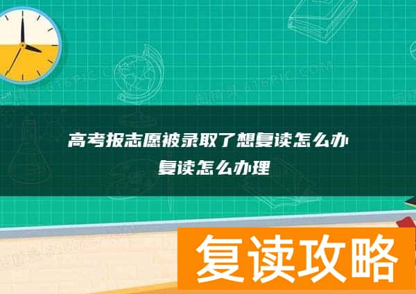 高考报志愿被录取了想复读怎么办 复读怎么办理