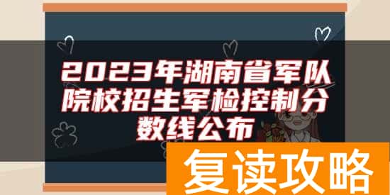 2023年湖南省军队院校招生军检控制分数线公布