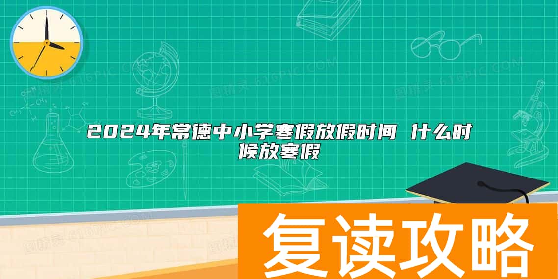 2024年常德中小学寒假放假时间 什么时候放寒假