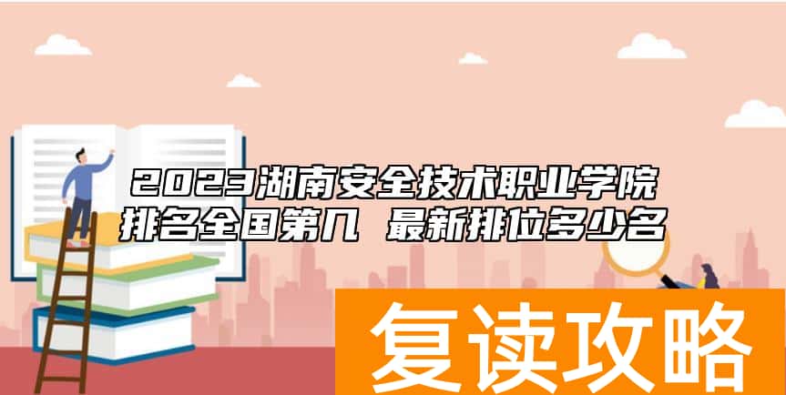 2023湖南安全技术职业学院排名全国第几 最新排位多少名
