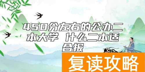 450分左右的公办二本大学 什么二本适合报