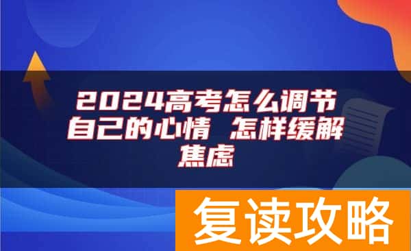 2024高考怎么调节自己的心情 怎样缓解焦虑