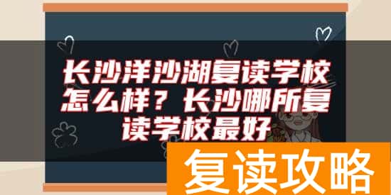 长沙洋沙湖复读学校怎么样?长沙哪所复读学校最好