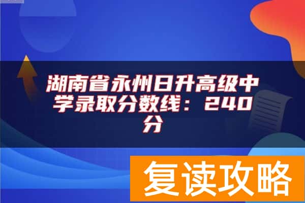 湖南省永州日升高级中学录取分数线：240分