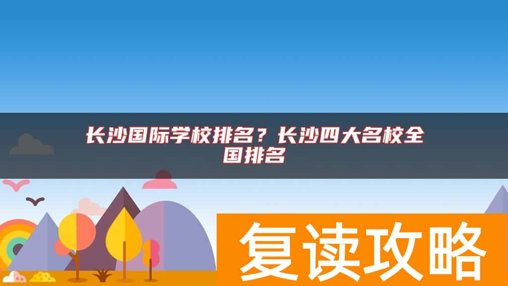 长沙国际学校排名？长沙四大名校全国排名