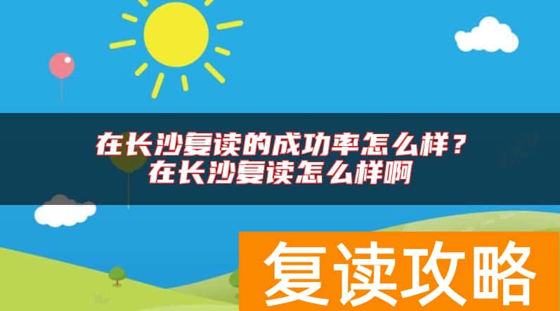在长沙复读的成功率怎么样？在长沙复读怎么样啊