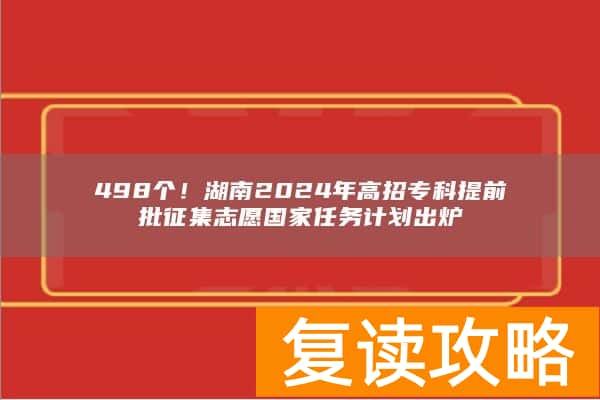 498个！湖南2024年高招专科提前批征集志愿国家任务计划出炉