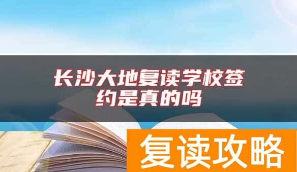 长沙大地复读学校签约是真的吗
