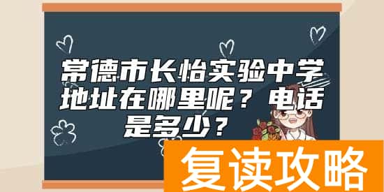 常德市长怡实验中学地址在哪里呢？电话是多少？