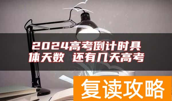 2024高考倒计时具体天数 还有几天高考