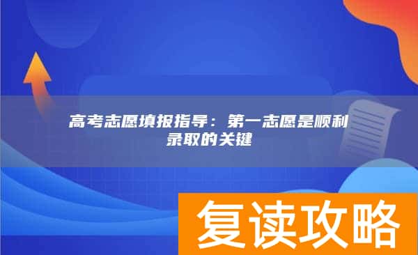 高考志愿填报指导：第一志愿是顺利录取的关键