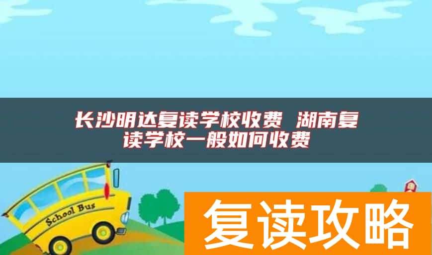 长沙明达复读学校收费 湖南复读学校一般如何收费