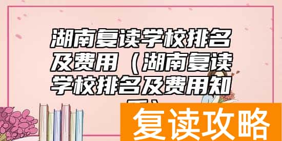 湖南复读学校排名及费用（湖南复读学校排名及费用知乎）