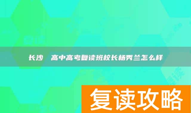 长沙珺琟高中高考复读班校长杨秀兰怎么样
