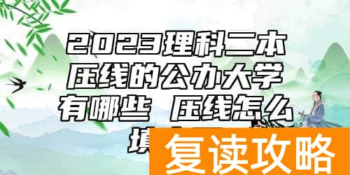 2023理科二本压线的公办大学有哪些 压线怎么填志愿