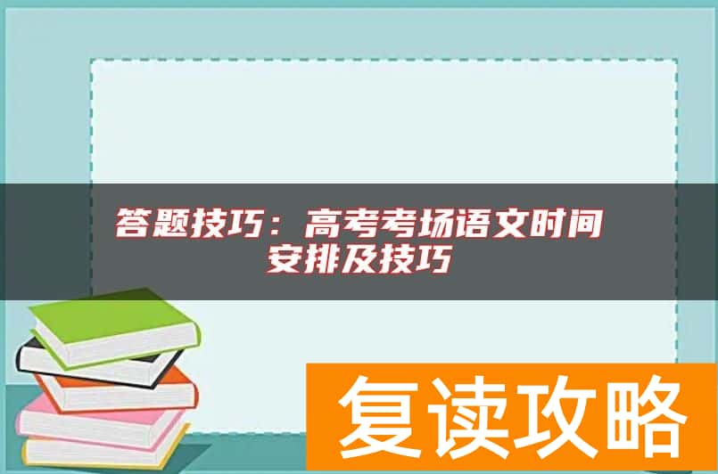 答题技巧：高考考场语文时间安排及技巧
