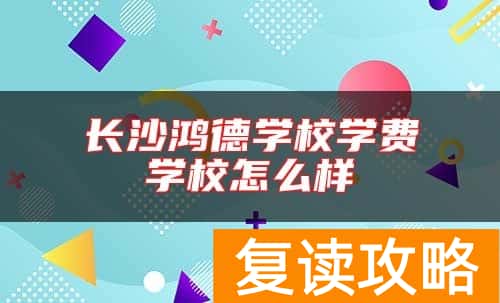 长沙鸿德学校学费 学校怎么样