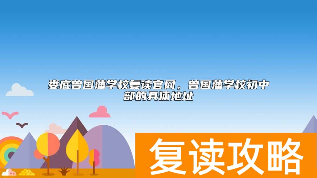娄底曾国藩学校复读官网,曾国藩学校初中部的具体地址