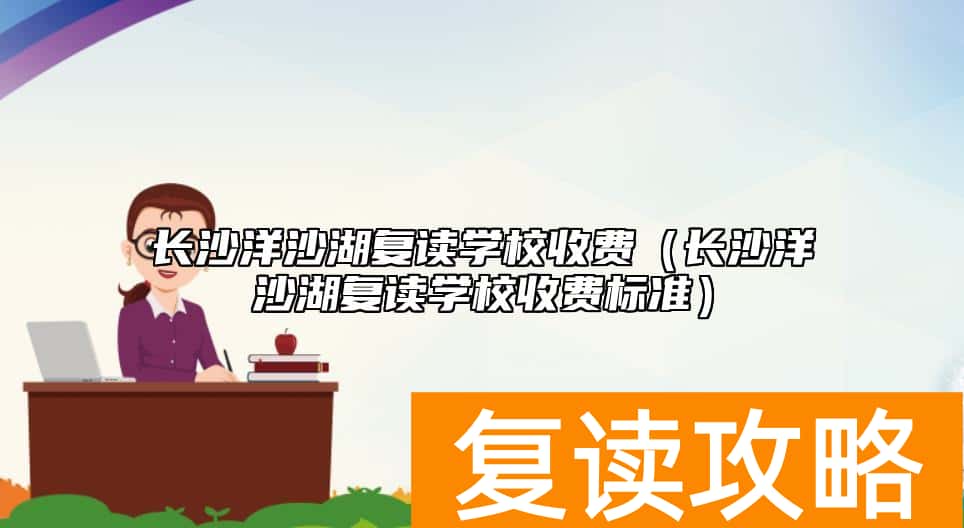 长沙洋沙湖复读学校收费（长沙洋沙湖复读学校收费标准）
