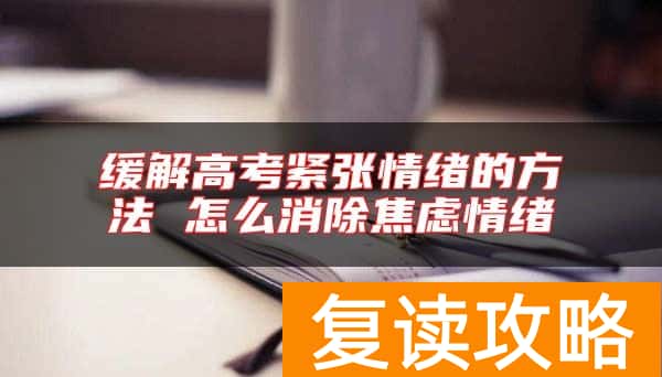 缓解高考紧张情绪的方法 怎么消除焦虑情绪