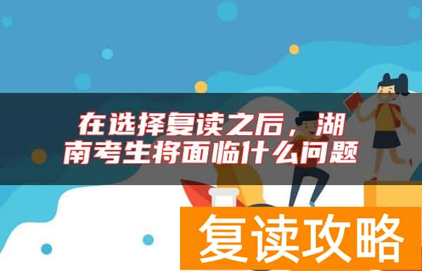 在选择复读之后，湖南考生将面临什么问题