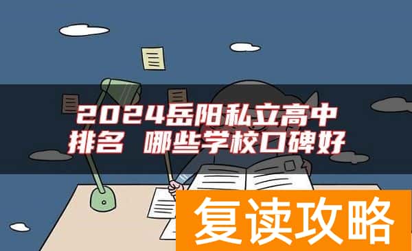 2024岳阳私立高中排名 哪些学校口碑好