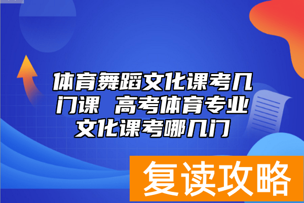 体育舞蹈文化课考几门课 高考体育专业文化课考哪几门