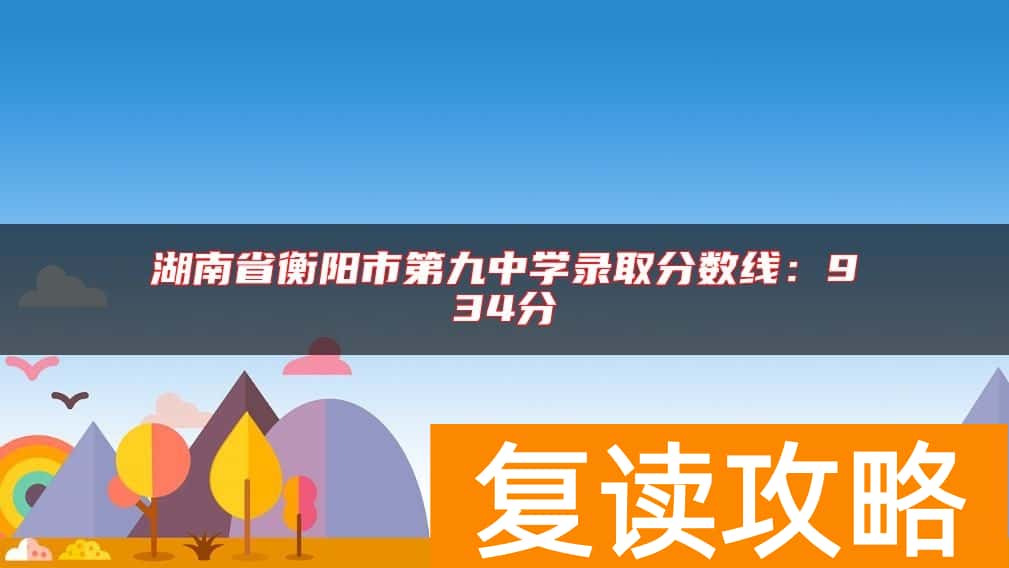 湖南省衡阳市第九中学录取分数线：934分