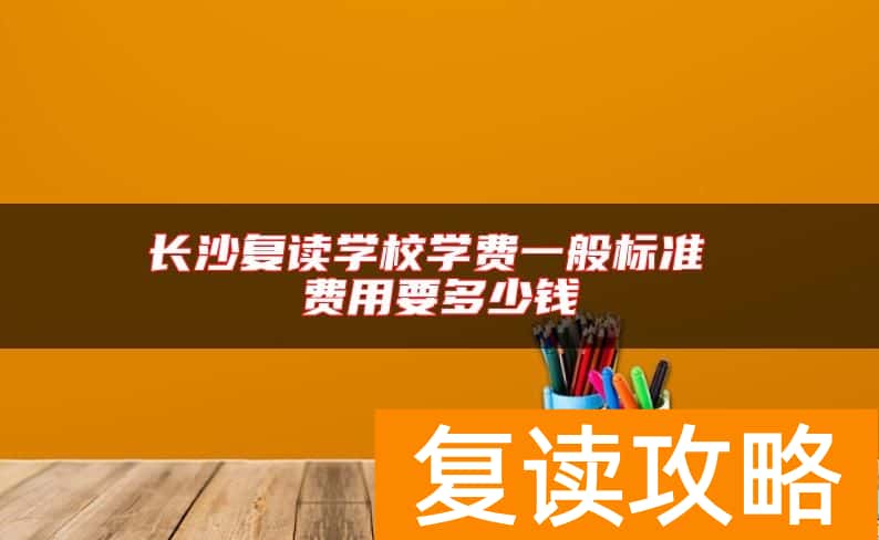 长沙复读学校学费一般标准 费用要多少钱