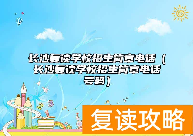 长沙复读学校招生简章电话（长沙复读学校招生简章电话号码）