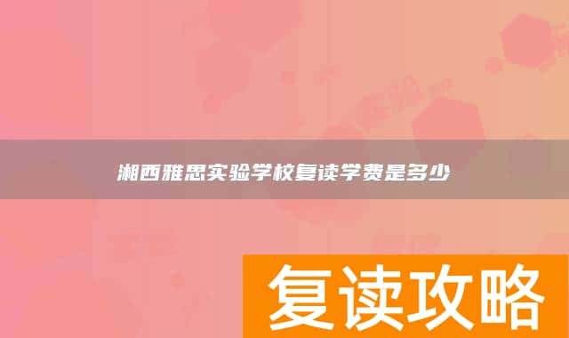湘西雅思实验学校复读学费是多少