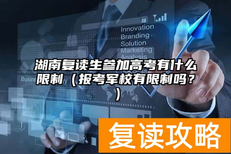 湖南复读生参加高考有什么限制（报考军校有限制吗？）