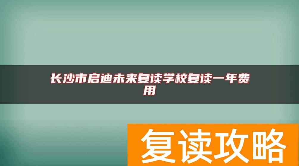 长沙市启迪未来复读学校复读一年费用