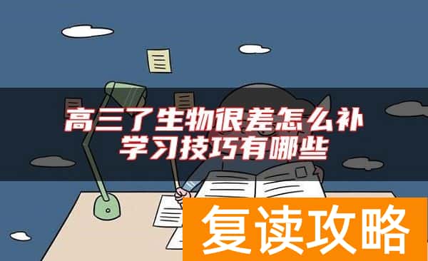 高三了生物很差怎么补 学习技巧有哪些