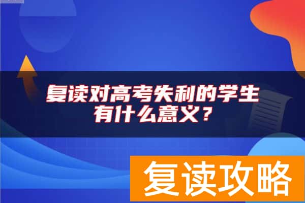 复读对高考失利的学生有什么意义？
