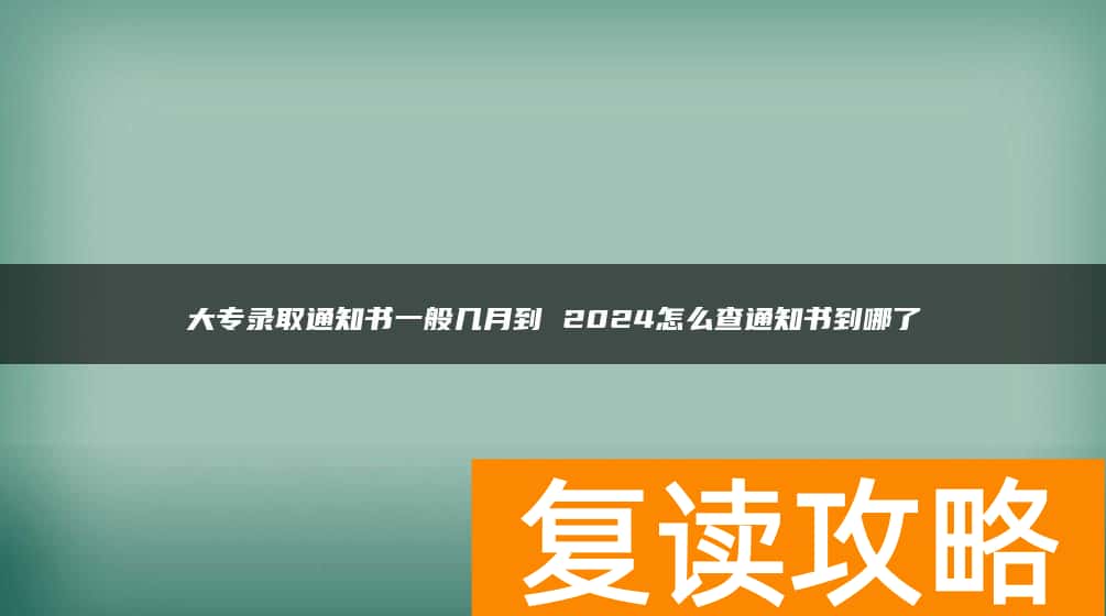 大专录取通知书一般几月到 2024怎么查通知书到哪了