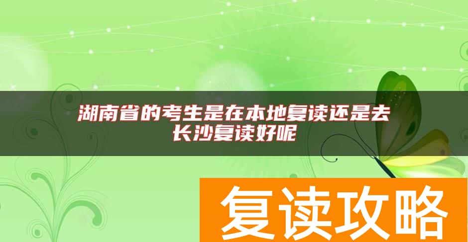 湖南省的考生是在本地复读还是去长沙复读好呢