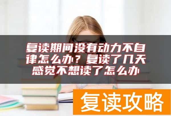 复读期间没有动力不自律怎么办？复读了几天感觉不想读了怎么办
