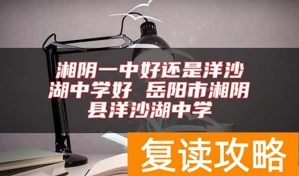 湘阴一中好还是洋沙湖中学好 岳阳市湘阴县洋沙湖中学