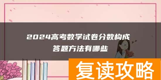 2024高考数学试卷分数构成 答题方法有哪些