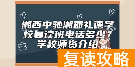 湘西中驰湘郡礼德学校复读班电话多少？学校师资介绍