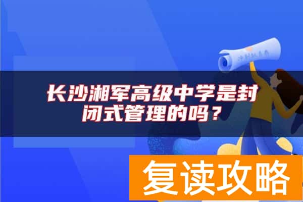 长沙湘军高级中学是封闭式管理的吗？