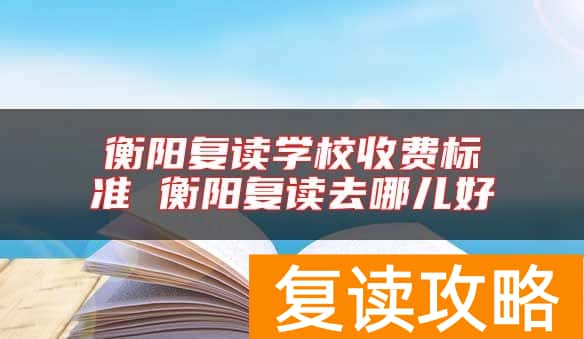 衡阳复读学校收费标准 衡阳复读去哪儿好