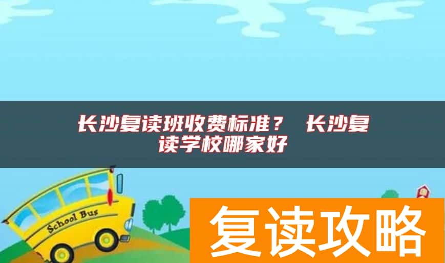 长沙复读班收费标准？​长沙复读学校哪家好