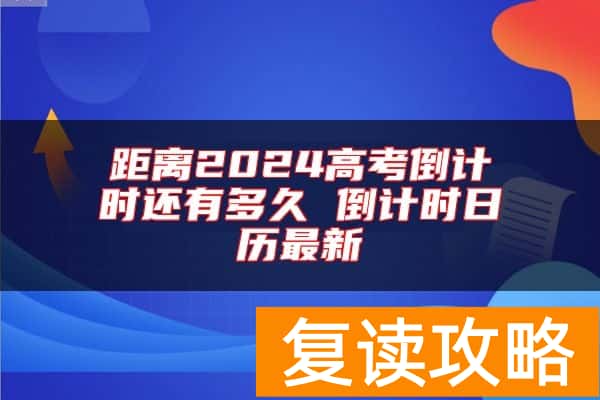 距离2024高考倒计时还有多久 倒计时日历最新