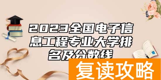 2023全国电子信息工程专业大学排名及分数线